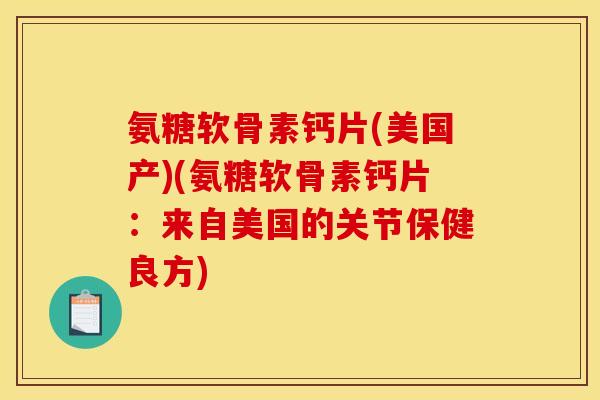氨糖软骨素钙片(美国产)(氨糖软骨素钙片：来自美国的关节保健良方)