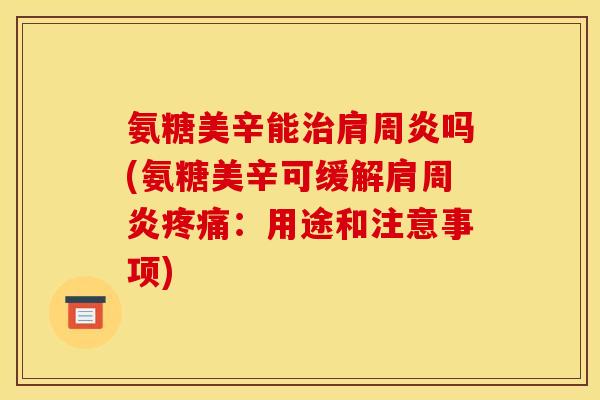 氨糖美辛能治肩周炎吗(氨糖美辛可缓解肩周炎疼痛：用途和注意事项)
