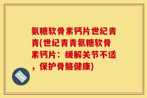 氨糖软骨素钙片世纪青青(世纪青青氨糖软骨素钙片：缓解关节不适，保护骨骼健康)