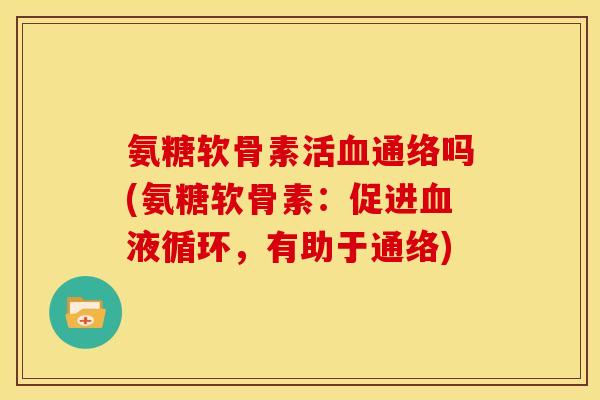 氨糖软骨素吗(氨糖软骨素:促进,有助于通络) 氨糖软骨素吗(氨糖软骨素:促进,有助于通络)