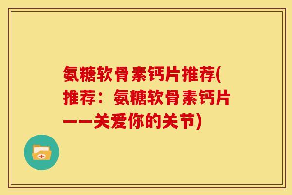 氨糖软骨素钙片推荐(推荐:氨糖软骨素钙片——关爱你的关节) 氨糖软骨素钙片推荐(推荐:氨糖软骨素钙片——关爱你的关节)