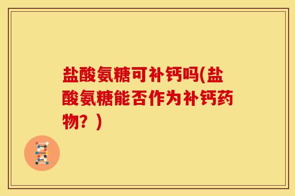 盐酸氨糖可补钙吗(盐酸氨糖能否作为补钙药物？)