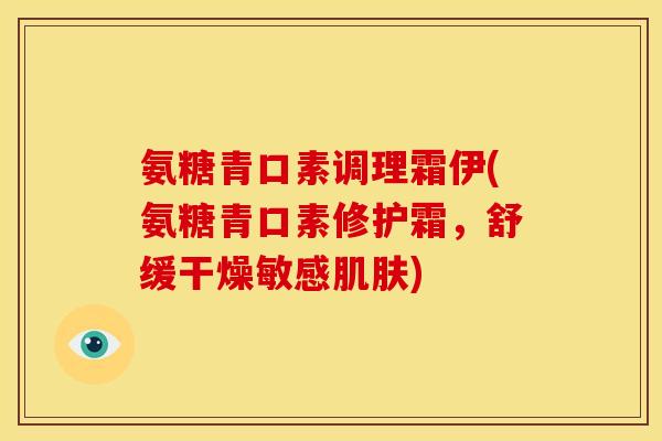 氨糖青口素调理霜伊(氨糖青口素修护霜，舒缓干燥敏感肌肤)