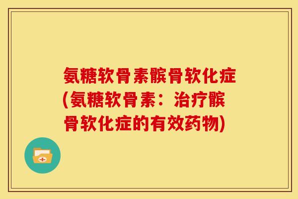 氨糖软骨素髌骨软化症(氨糖软骨素：治疗髌骨软化症的有效药物)