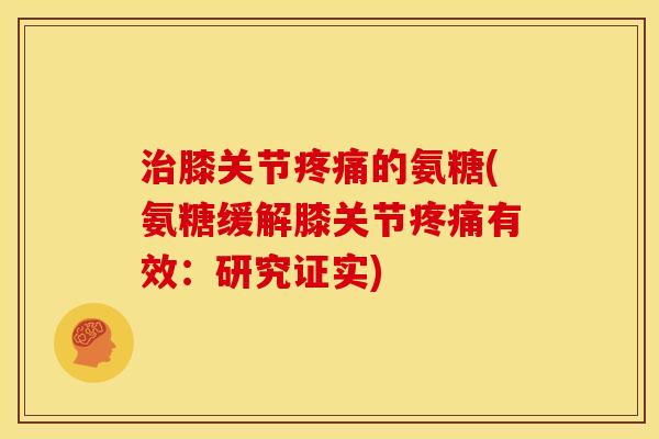 膝关节的氨糖(氨糖缓解膝关节有效：研究证实)