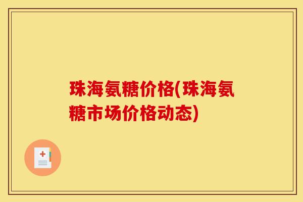 珠海氨糖价格(珠海氨糖市场价格动态)