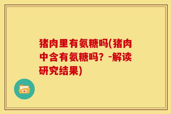 猪肉里有氨糖吗(猪肉中含有氨糖吗？-解读研究结果)
