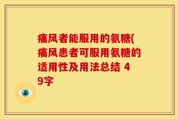 痛风者能服用的氨糖(痛风患者可服用氨糖的适用性及用法总结 49字