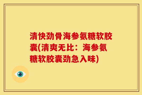 清快劲骨海参氨糖软胶囊(清爽无比：海参氨糖软胶囊劲急入味)