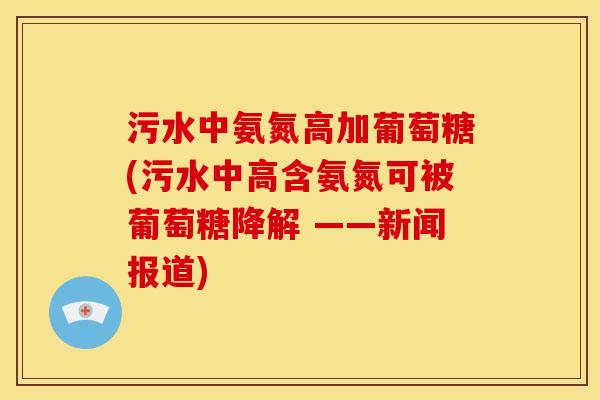 污水中氨氮高加葡萄糖(污水中高含氨氮可被葡萄糖降解 ——新闻报道)