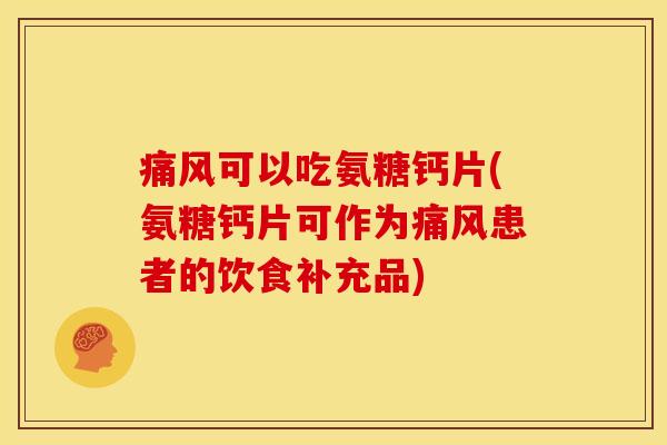 痛风可以吃氨糖钙片(氨糖钙片可作为痛风患者的饮食补充品)