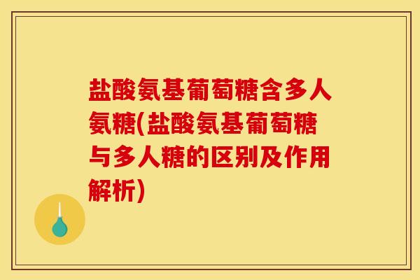 盐酸氨基葡萄糖含多人氨糖(盐酸氨基葡萄糖与多人糖的区别及作用解析)
