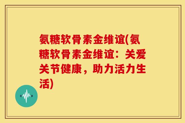 氨糖软骨素金维谊(氨糖软骨素金维谊：关爱关节健康，助力活力生活)