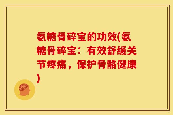 氨糖骨碎宝的功效(氨糖骨碎宝:有效舒缓关节,保护骨骼健康) 氨糖骨碎宝的功效(氨糖骨碎宝:有效舒缓关节,保护骨骼健康)