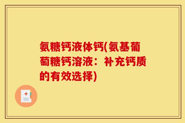 氨糖钙液体钙(氨基葡萄糖钙溶液：补充钙质的有效选择)