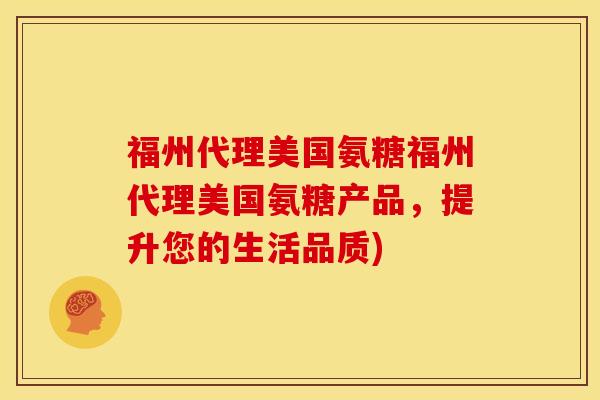 福州代理美国氨糖福州代理美国氨糖产品,提升您的生活品质) 福州代理美国氨糖福州代理美国氨糖产品,提升您的生活品质)