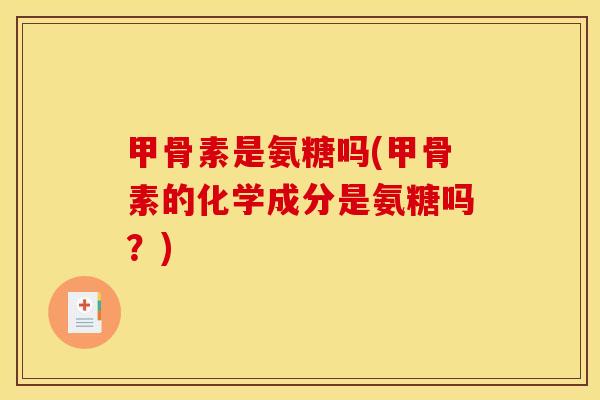 甲骨素是氨糖吗(甲骨素的化学成分是氨糖吗？)