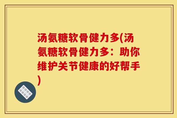 汤氨糖软骨健力多(汤氨糖软骨健力多：助你维护关节健康的好帮手)