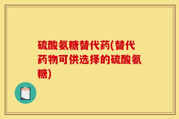 硫酸氨糖替代药(替代药物可供选择的硫酸氨糖)
