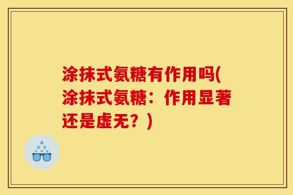 涂抹式氨糖有作用吗(涂抹式氨糖：作用显著还是虚无？)