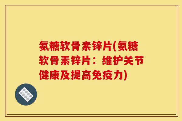 氨糖软骨素锌片(氨糖软骨素锌片：维护关节健康及提高免疫力)