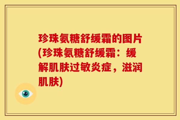 珍珠氨糖舒缓霜的图片(珍珠氨糖舒缓霜：缓解肌肤过敏炎症，滋润肌肤)