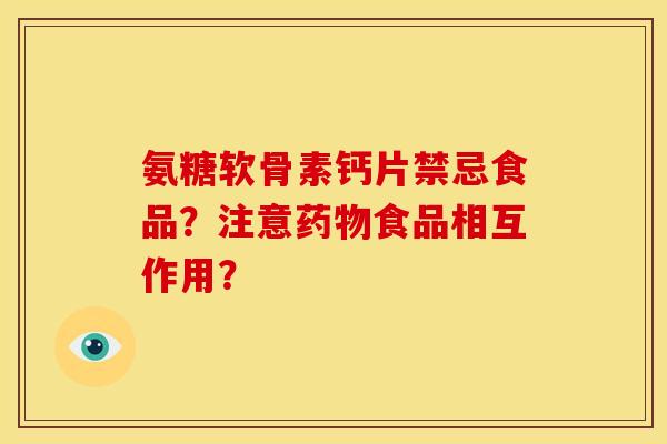 氨糖软骨素钙片禁忌食品？注意药物食品相互作用？