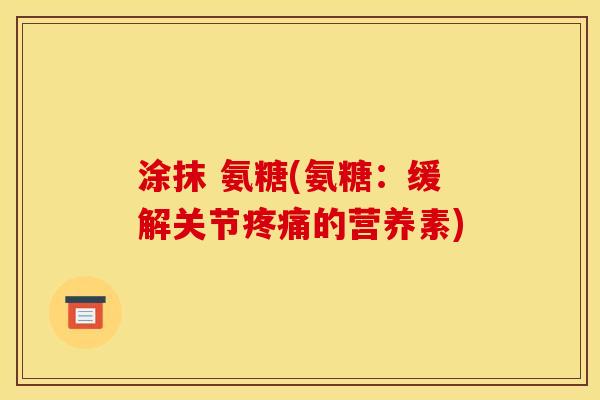 涂抹 氨糖(氨糖：缓解关节疼痛的营养素)