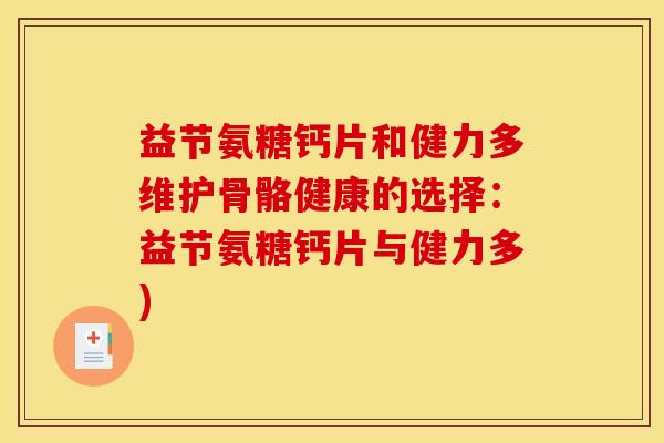 益节氨糖钙片和健力多维护骨骼健康的选择:益节氨糖钙片与健力多) 益节氨糖钙片和健力多维护骨骼健康的选择:益节氨糖钙片与健力多)