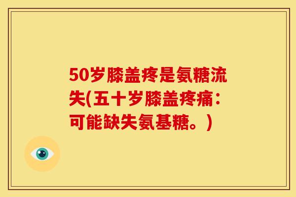 50岁膝盖疼是氨糖流失(五十岁膝盖疼痛：可能缺失氨基糖。)