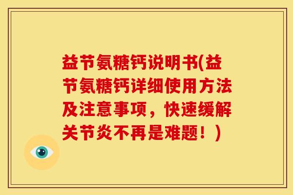 益节氨糖钙说明书(益节氨糖钙详细使用方法及注意事项，快速缓解关节炎不再是难题！)
