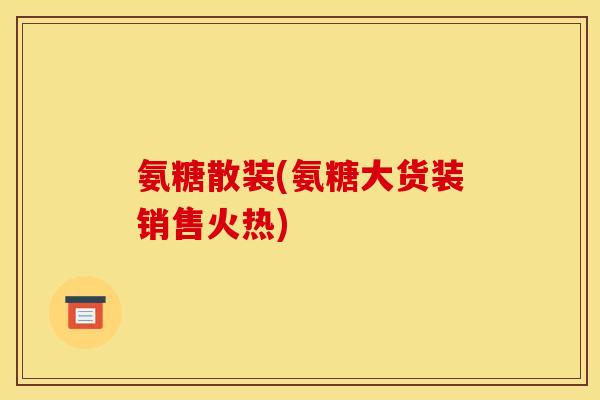 氨糖散装(氨糖大货装销售火热)