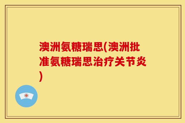 澳洲氨糖瑞思(澳洲批准氨糖瑞思)