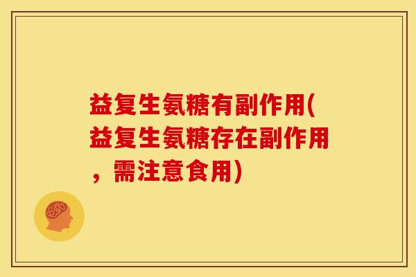 益复生氨糖有副作用(益复生氨糖存在副作用，需注意食用)