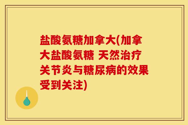 盐酸氨糖加拿大(加拿大盐酸氨糖 天然治疗关节炎与糖尿病的效果受到关注)