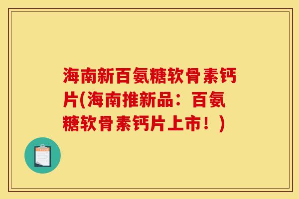 海南新百氨糖软骨素钙片(海南推新品:百氨糖软骨素钙片上市!) 海南新百氨糖软骨素钙片(海南推新品:百氨糖软骨素钙片上市!)