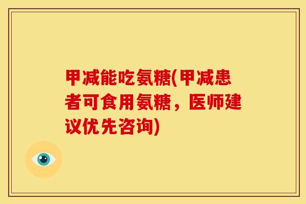 甲减能吃氨糖(甲减患者可食用氨糖，医师建议优先咨询)