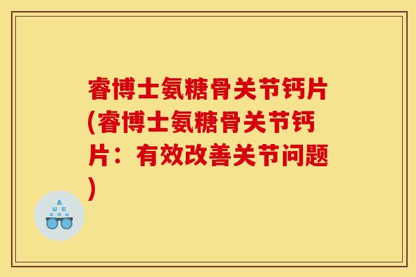 睿博士氨糖骨关节钙片(睿博士氨糖骨关节钙片：有效改善关节问题)