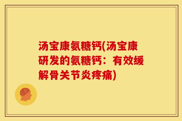 汤宝康氨糖钙(汤宝康研发的氨糖钙：有效缓解骨关节炎疼痛)