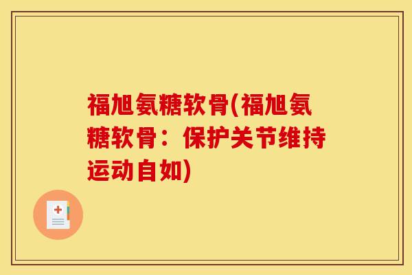 福旭氨糖软骨(福旭氨糖软骨：保护关节维持运动自如)
