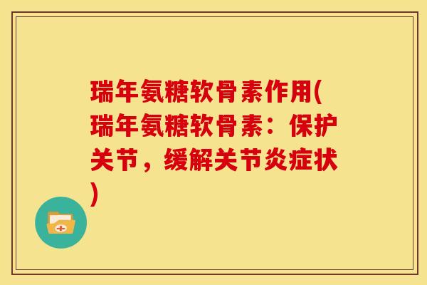 瑞年氨糖软骨素作用(瑞年氨糖软骨素：保护关节，缓解关节状)