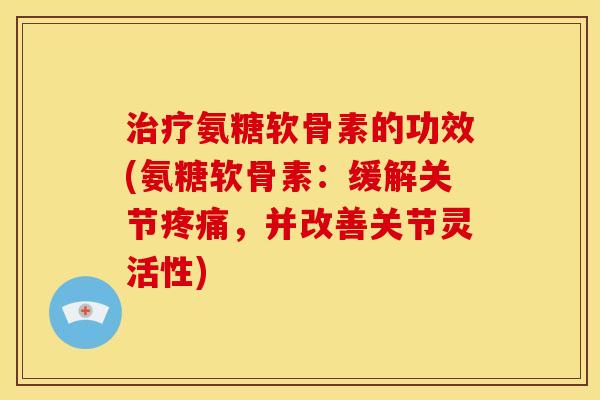 治疗氨糖软骨素的功效(氨糖软骨素：缓解关节疼痛，并改善关节灵活性)