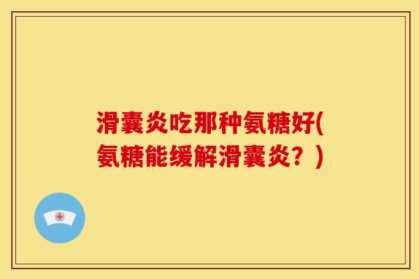 吃那种氨糖好(氨糖能缓解?) 吃那种氨糖好(氨糖能缓解?)