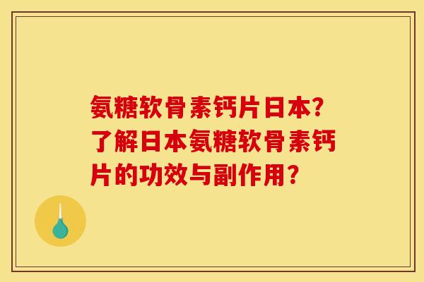 氨糖软骨素钙片日本？了解日本氨糖软骨素钙片的功效与副作用？
