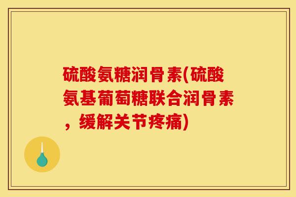 硫酸氨糖润骨素(硫酸氨基葡萄糖联合润骨素，缓解关节疼痛)