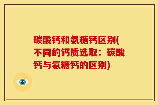 碳酸钙和氨糖钙区别(不同的钙质选取：碳酸钙与氨糖钙的区别)