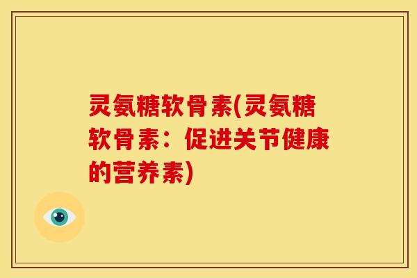 灵氨糖软骨素(灵氨糖软骨素：促进关节健康的营养素)