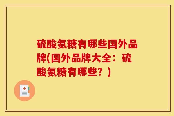 硫酸氨糖有哪些国外品牌(国外品牌大全：硫酸氨糖有哪些？)