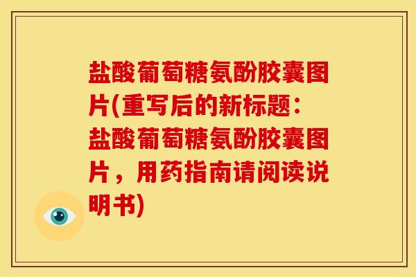 盐酸葡萄糖氨酚胶囊图片(重写后的新标题:盐酸葡萄糖氨酚胶囊图片,用药指南请阅读说明书) 盐酸葡萄糖氨酚胶囊图片(重写后的新标题:盐酸葡萄糖氨酚胶囊图片,用药指南请阅读说明书)