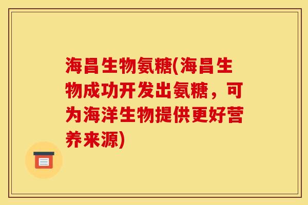 海昌生物氨糖(海昌生物成功开发出氨糖，可为海洋生物提供更好营养来源)